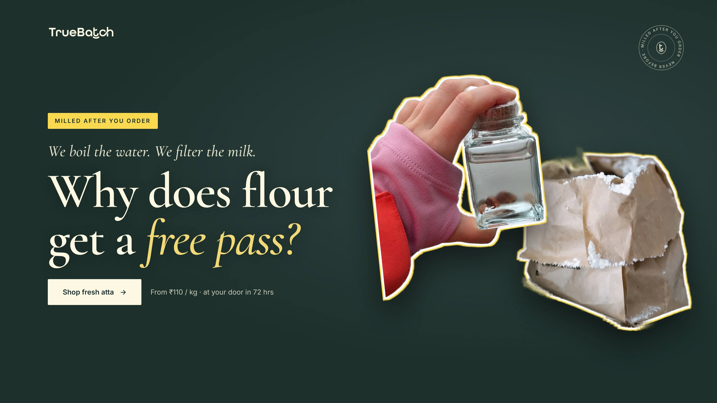 We boil the water. We filter the milk. Why does flour get a free pass? Milled after you order. From ₹110/kg, delivered in 72 hours.